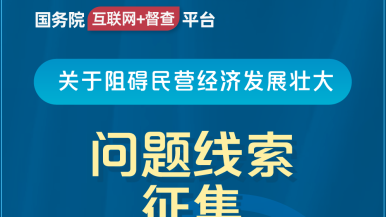 被艹爆一直哭口爆18国务院“互联网+督查”平台公开征集阻碍民营经济发展壮大问题线索